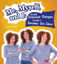 Title: Me, Myself, and I--The More Grammar Changes, the More It Remains the Same, Author: Rebecca Stefoff