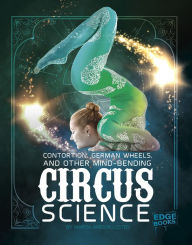 Title: Contortion, German Wheels, and Other Mind-Bending Circus Science, Author: Marcia Amidon Lusted