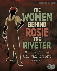 Title: The Women Behind Rosie the Riveter: Working for the U.S. War Effort, Author: Pamela Dell