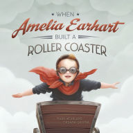 Title: When Amelia Earhart Built a Roller Coaster, Author: Mark Weakland