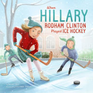 Title: When Hillary Rodham Clinton Played Ice Hockey, Author: Rachel Ruiz