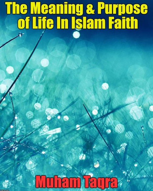 the meaning & purpose of life in islam faith muham taqra