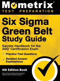 Title: Six Sigma Green Belt Study Guide - Secrets Handbook for the ASQ Certification Exam, Practice Test Questions, Detailed Answer Explanations: [4th Edition Book], Author: Matthew Bowling