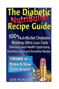 Title: The Diabetic NutriBullet Recipe Guide: 100+NutriBullet Diabetes Blasting Ultra Low Carb Delicious and Health Optimizing Nutritious Juice and Smoothie Recipes, Author: Sione Michelson