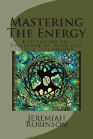 Title: Mastering The Energy: Preventing The Influence of Your EGO - Ego Psychology, Author: Jeremiah Theodore Robinson