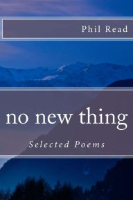 Title: no new thing: Selected Poems, Author: Phil Read