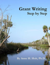 Title: Grant Writing Step By Step: A Simple, straightforward guidebook for getting the money you need., Author: Anne Haw Holt Ph D