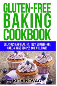 Title: Gluten-Free Baking Cookbook: Delicious and Healthy, 100% Gluten-Free Cake & Bake Recipes You Will Love, Author: Kira Novac