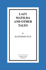 Title: Lazy Matilda And Other Tales, Author: Katharine Pyle
