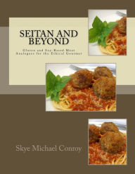 Title: Seitan and Beyond: Gluten and Soy-Based Meat Analogues for the Ethical Gourmet, Author: Skye Michael Conroy