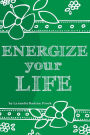 Energize Your Life: A Guide to Revitalizing and Nurturing Your Optimal Health & Well Being for the Body, Mind, and Spirit