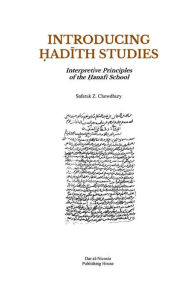 Title: Introducing Hadith Studies: Interpretive Principles of the Hanafi School, Author: Safaruk Z Chowdhury