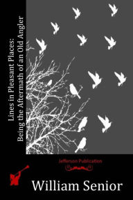 Title: Lines in Pleasant Places: Being the Aftermath of an Old Angler, Author: William Senior