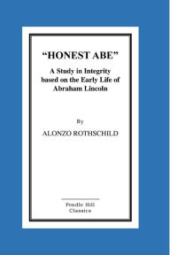 Title: Honest Abe: A Study In Integrity Based On The Early Life Of Abraham Lincoln, Author: Alonzo Rothschild