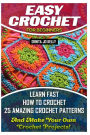 Easy Crochet For Beginners: Learn Fast How to Crochet 25 Amazing Crochet Patterns And Make Your Own Crochet Projects!: Crochet Patterns, Step by Step Guide with Pictures, Crochet Stitches