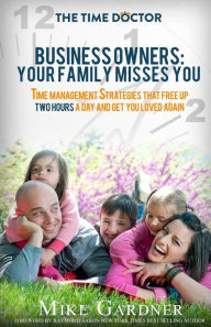 Title: Business Owners: Your Family Misses You: Time Management Strategies That Free Up Two Hours A Day And Get You Loved Again, Author: Mike Gardner