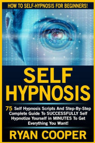 Title: Self Hypnosis: 75 Self Hypnosis Scripts And Step-By-Step Complete Guide To SUCCESSFULY Self Hypnotize Yourself In MINUTES To Get Everything You Want!, Author: Ryan Cooper