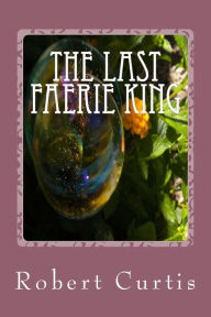 Title: The Last Faerie King: Books of Croaghbeg: Book One, Author: Robert Bruce Curtis