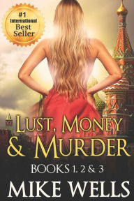 Title: Lust, Money & Murder - Books 1, 2 & 3: A Female Secret Service Agent Takes on an International Criminal, Author: Mike Wells Bsc(hons) MD Frcpathmbbch Mscmed(emergency Medicine) Dippec(sa) Fcem(sa)
