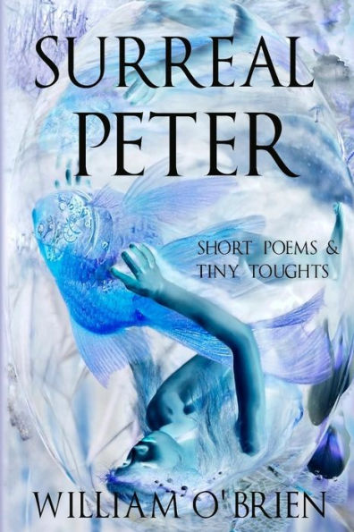 Surreal Peter (Peter: A Darkened Fairytale, Vol 4): Short Poems & Tiny Thoughts