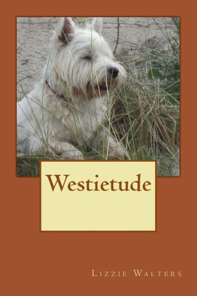 Westietude: Book on Westies, West Highland Terriers, True Stories of the breed,