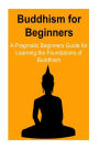 Buddhism: for Beginners: A Pragmatic Beginners Guide for Learning the Foundations of Buddhism: Buddhism, Buddhism Book, Buddhism Facts, Buddhism Guide, Buddhism for Beginners
