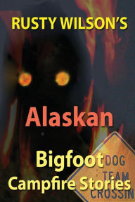 Title: Rusty Wilson's Alaskan Bigfoot Campfire Stories, Author: Rusty Wilson