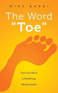 Title: The Word Toe: How One Word Is Redefining Mental Health (Project Toe), Author: Mike Bardi