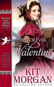 Title: His Forever Valentine: Holiday Mail-Order Brides Book Three, Author: Kit Morgan