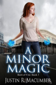 Title: A Minor Magic: Born of Fire - Book 1, Author: Justin R Macumber