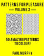 Patterns For Pleasure Colouring Book Volume 2: 50 Incredible Patterns To Help You Relax And Get Inspired