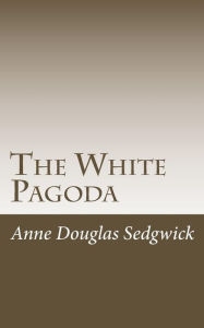 Title: The White Pagoda, Author: Anne Douglas Sedgwick