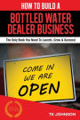 How To Build A Bottled Water Dealer Business: The Only Book You Need To Launch, Grow & Succeed
