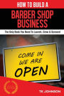 How To Build A Barber Shop Business: The Only Book You Need To Launch, Grow & Succeed