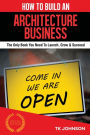 How To Build An Architecture Business: The Only Book You Need To Launch, Grow & Succeed