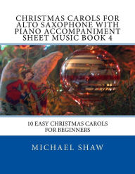 Title: Christmas Carols For Alto Saxophone With Piano Accompaniment Sheet Music Book 4: 10 Easy Christmas Carols For Beginners, Author: Michael Shaw