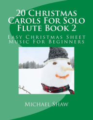 Title: 20 Christmas Carols For Solo Flute Book 2: Easy Christmas Sheet Music For Beginners, Author: Michael Shaw (ch