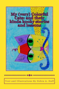 Title: My (very) Colorful Cats: and their kinda kooky stories and lessons, Author: Debra a Duff