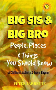 Title: Big Bro & Big Sis: People, Places & Things You Should Know: A Children's Activity & Travel Rhymer, Author: Peter Jarrette