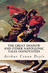 Title: The Great Shadow and Other Napoleonic Tales (annotated), Author: Arthur Conan Doyle