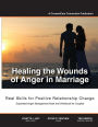 Healing the Wounds of Anger in Marriage: Real Skills for Positive Relationship Change