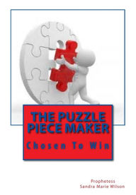 Title: The Puzzle Piece Maker: Chosen To Win, Author: Prophetess Sandra Marie Wilson