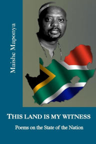 Title: This Land Is My Witness: Poems on the State of the Nation, Author: Maishe Maponya