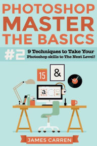 Title: Photoshop - Master The Basics 2: 9 Techniques to Take Your Photoshop Skills to The Next Level, Author: James Carren