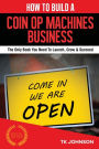 How To Build A Coin Op Machines Business: The Only Book You Need To Launch, Grow & Succeed