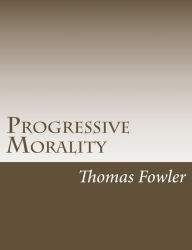 Title: Progressive Morality: An Essay in Ethics, Author: Thomas Fowler