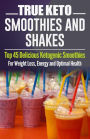 Ketogenic Diet: TRUE KETO Smoothies and Shakes: Top 45 Delicious Ketogenic Smoothies For Weight Loss, Energy and Optimal Health