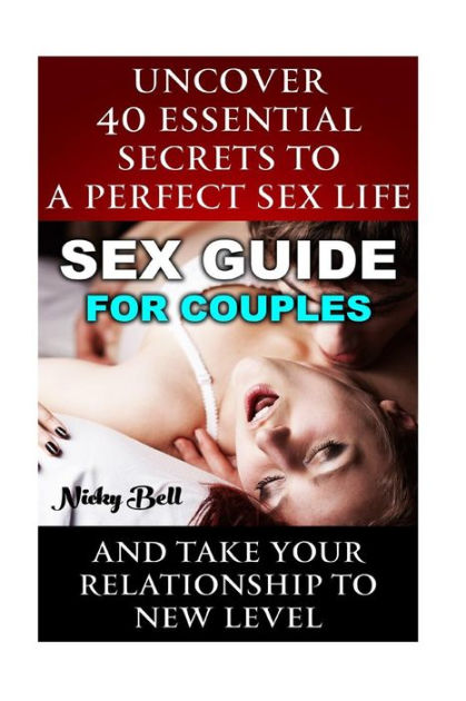 Sex Guide For Couples Uncover 40 Essential Secrets To A Perfect Sex Life And Take Your Relationship To New Level (How To Have Better Sex, Sex Guide, Sex Hacks, Couples Sex Guide)
