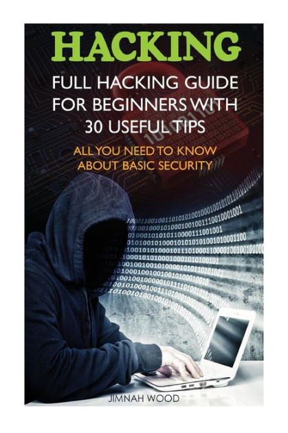 Hacking: Full Hacking Guide For Beginners With 30 Useful Tips. All You 