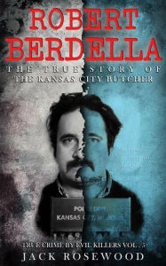 Title: Robert Berdella: The True Story of The Kansas City Butcher: Historical Serial Killers and Murderers, Author: Jack Rosewood